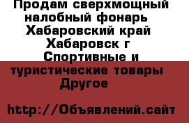 Продам сверхмощный налобный фонарь - Хабаровский край, Хабаровск г. Спортивные и туристические товары » Другое   